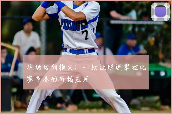 从场边到指尖：一款让球迷掌控比赛节奏的直播应用