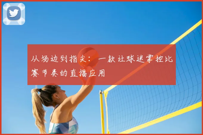从场边到指尖：一款让球迷掌控比赛节奏的直播应用