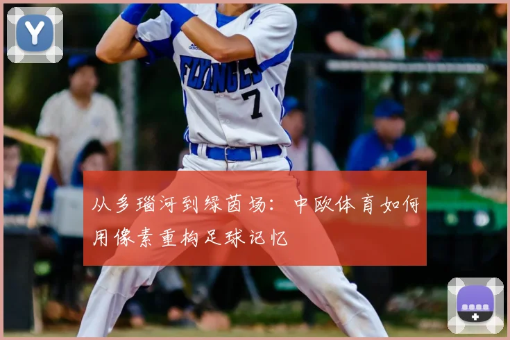 从多瑙河到绿茵场：中欧体育如何用像素重构足球记忆
